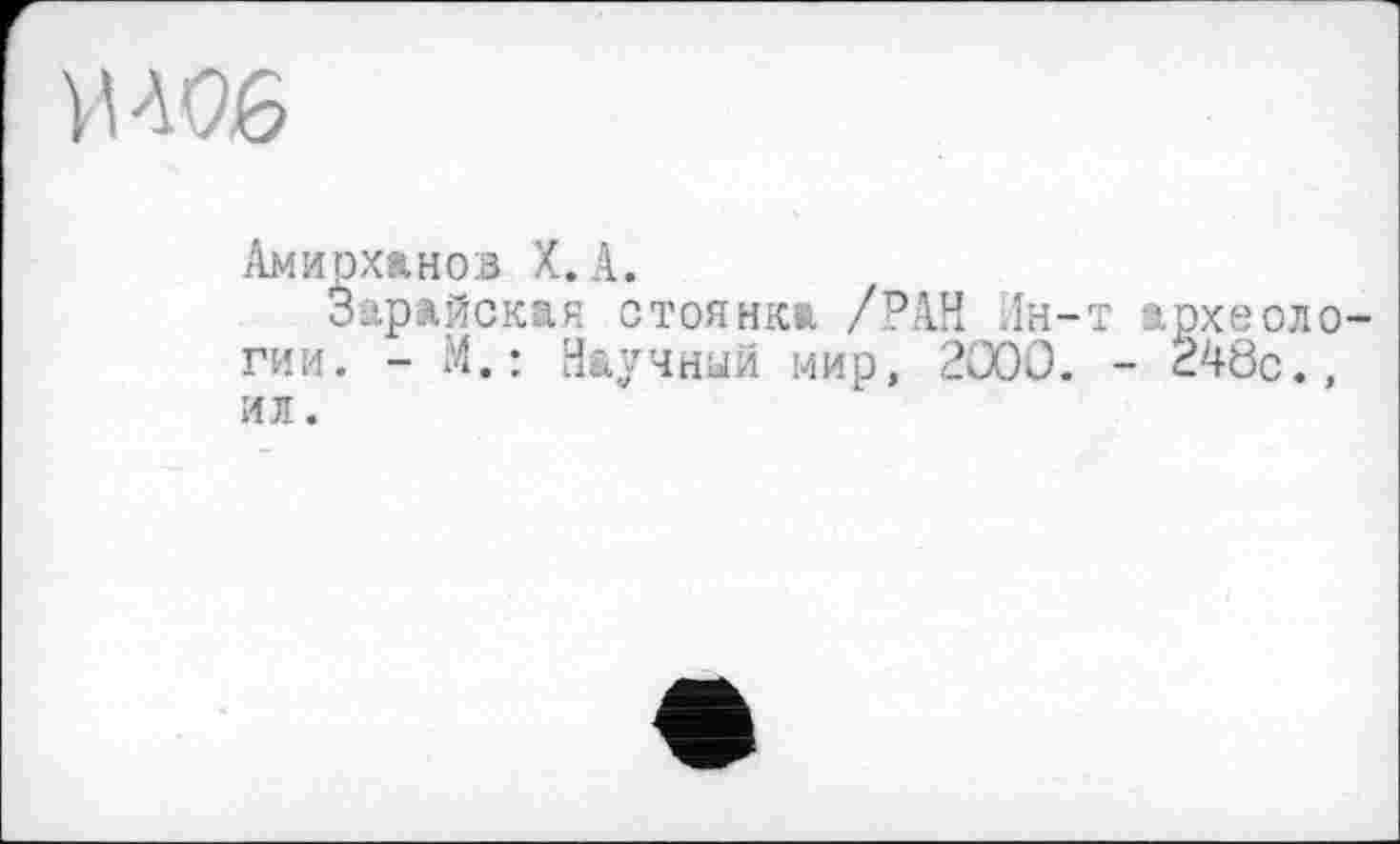 ﻿W6
Амирханов Х.А.
Зарайская стоянка /РАН Лн-т археологии. - М.: Научный мир, 2000. - Ž48c., ил.